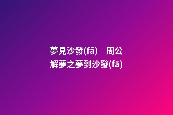 夢見沙發(fā)　周公解夢之夢到沙發(fā)